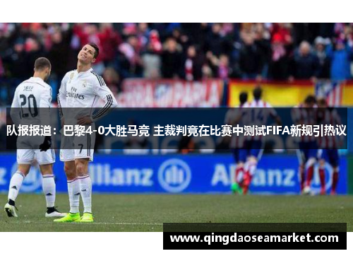 队报报道：巴黎4-0大胜马竞 主裁判竟在比赛中测试FIFA新规引热议