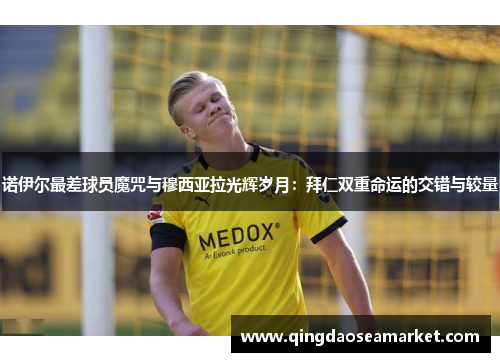 诺伊尔最差球员魔咒与穆西亚拉光辉岁月：拜仁双重命运的交错与较量