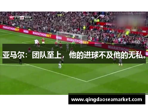 亚马尔：团队至上，他的进球不及他的无私。