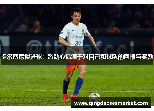卡尔博尼谈进球：激动心情源于对自己和球队的回报与奖励