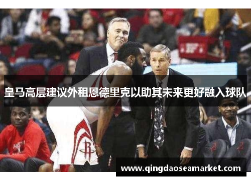 皇马高层建议外租恩德里克以助其未来更好融入球队