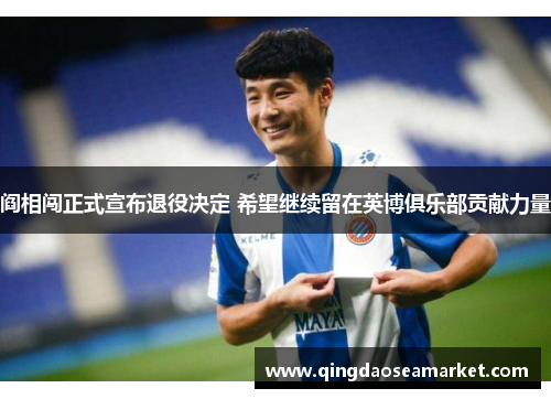 阎相闯正式宣布退役决定 希望继续留在英博俱乐部贡献力量