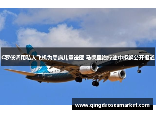 C罗低调用私人飞机为患病儿童送医 马德里治疗途中拒绝公开报道